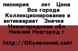 1.1) пионерия : 50 лет › Цена ­ 90 - Все города Коллекционирование и антиквариат » Значки   . Нижегородская обл.,Нижний Новгород г.